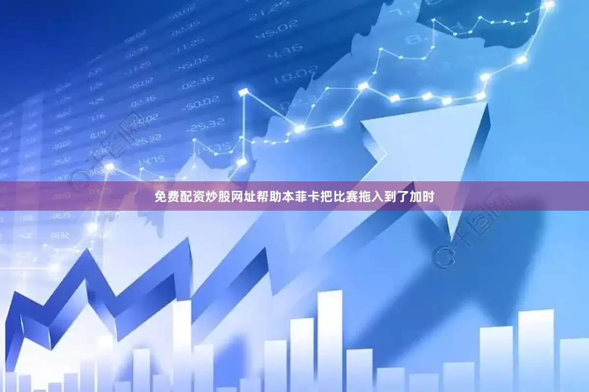 免费配资炒股网址帮助本菲卡把比赛拖入到了加时
