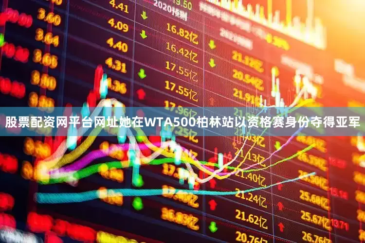 股票配资网平台网址她在WTA500柏林站以资格赛身份夺得亚军