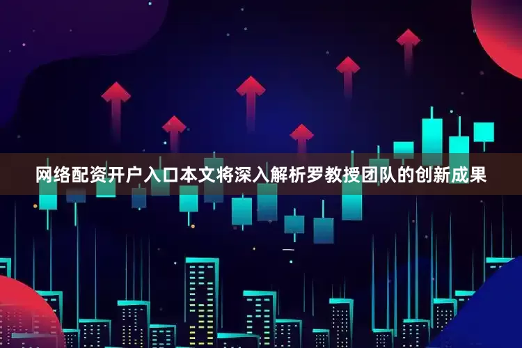 网络配资开户入口本文将深入解析罗教授团队的创新成果