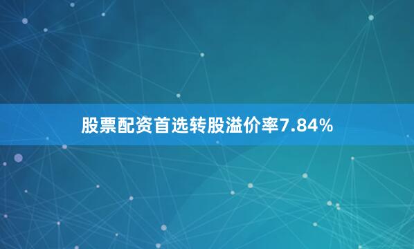 股票配资首选转股溢价率7.84%