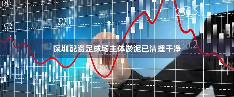 深圳配资足球场主体淤泥已清理干净