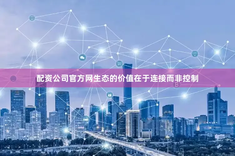 配资公司官方网生态的价值在于连接而非控制