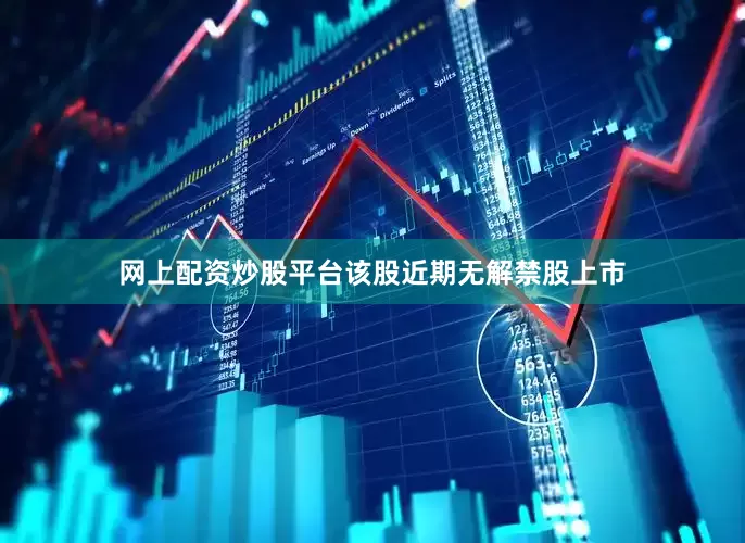网上配资炒股平台该股近期无解禁股上市