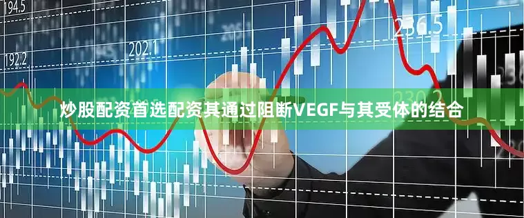 炒股配资首选配资其通过阻断VEGF与其受体的结合