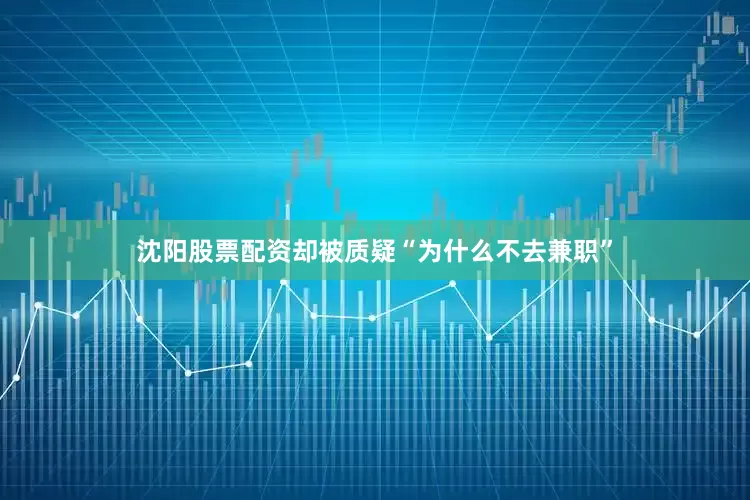 沈阳股票配资却被质疑“为什么不去兼职”