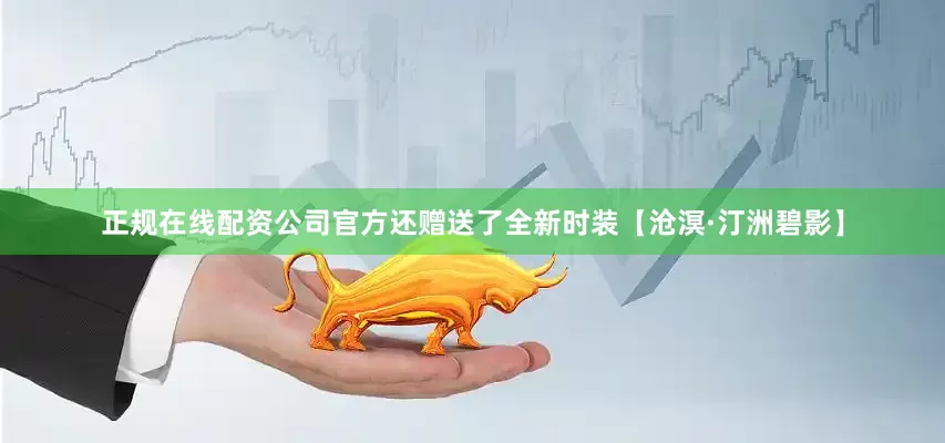 正规在线配资公司官方还赠送了全新时装【沧溟·汀洲碧影】
