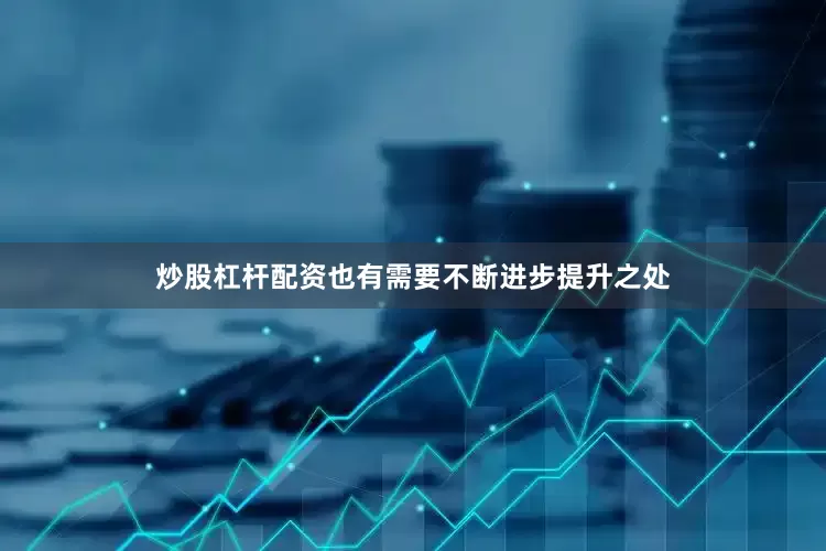 炒股杠杆配资也有需要不断进步提升之处