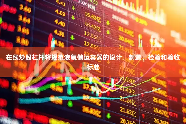 在线炒股杠杆将规范液氦储运容器的设计、制造、检验和验收标准