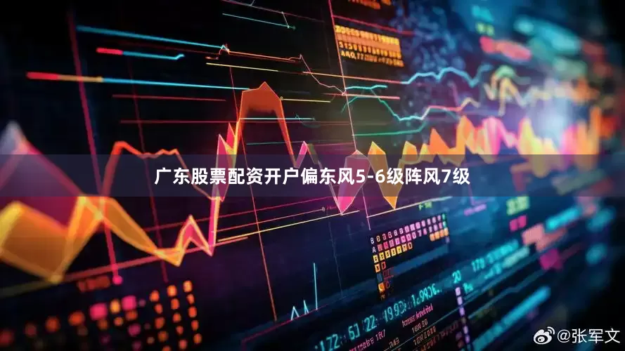 广东股票配资开户偏东风5-6级阵风7级
