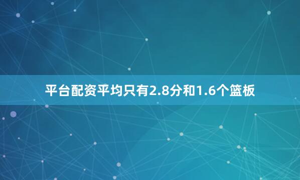 平台配资平均只有2.8分和1.6个篮板