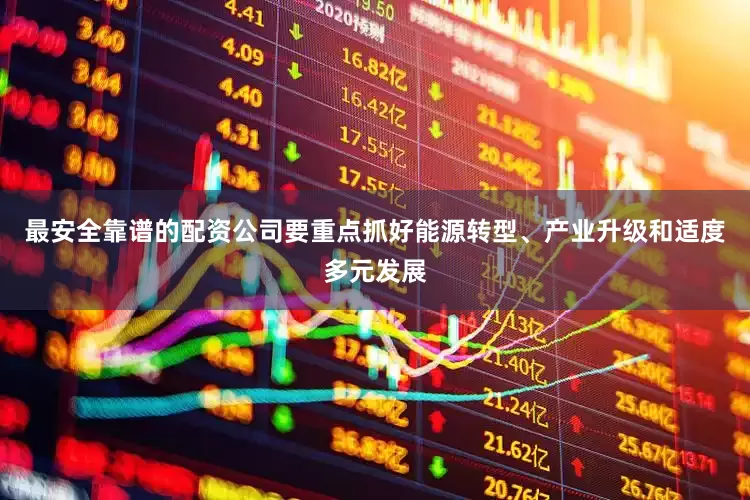 最安全靠谱的配资公司要重点抓好能源转型、产业升级和适度多元发展