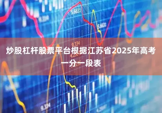炒股杠杆股票平台根据江苏省2025年高考一分一段表