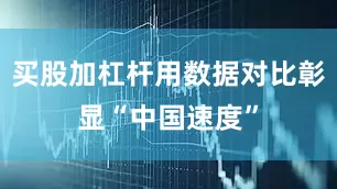 买股加杠杆用数据对比彰显“中国速度”