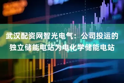 武汉配资网智光电气：公司投运的独立储能电站为电化学储能电站