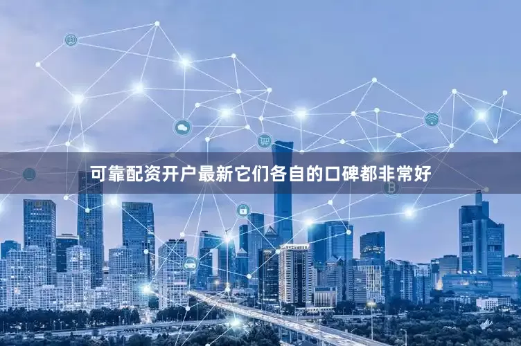 可靠配资开户最新它们各自的口碑都非常好