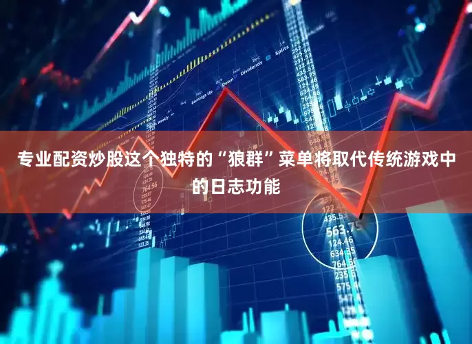 专业配资炒股这个独特的“狼群”菜单将取代传统游戏中的日志功能