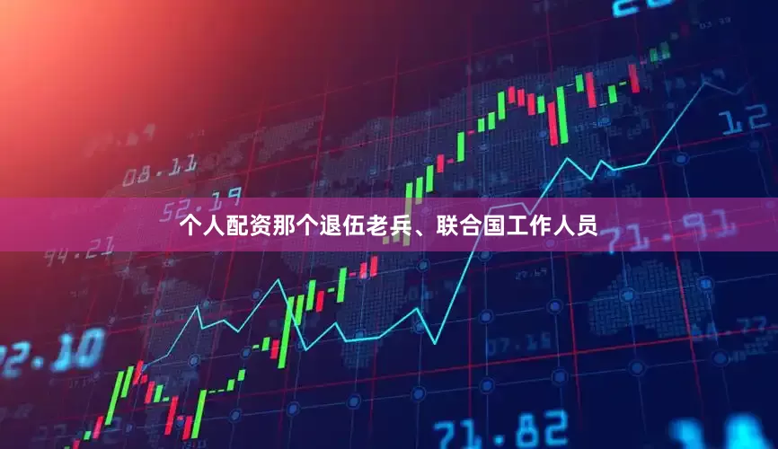 个人配资那个退伍老兵、联合国工作人员