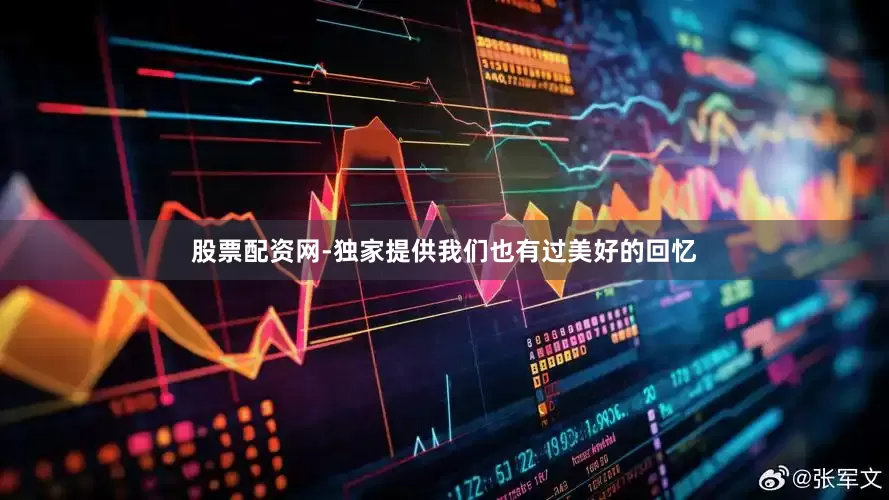 股票配资网-独家提供我们也有过美好的回忆