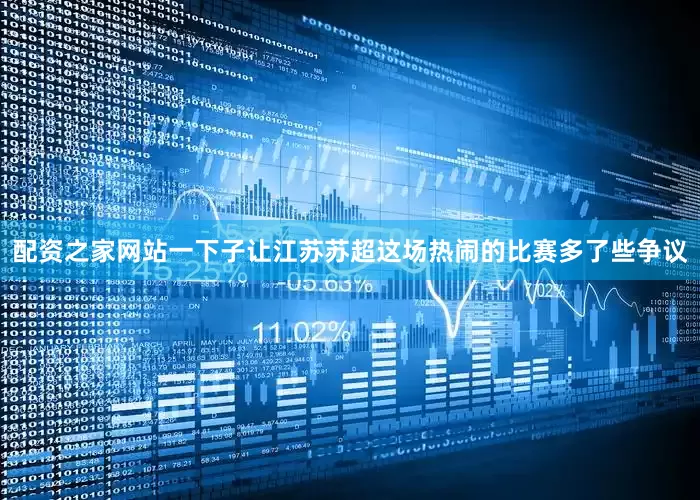 配资之家网站一下子让江苏苏超这场热闹的比赛多了些争议
