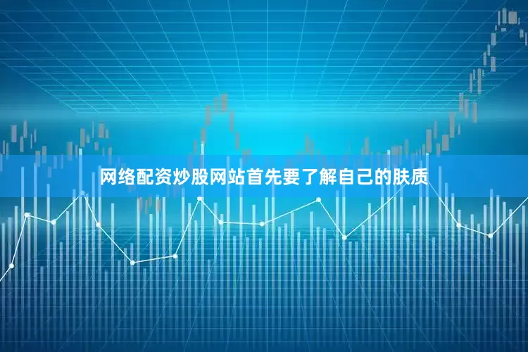 网络配资炒股网站首先要了解自己的肤质