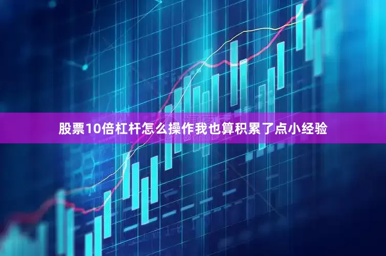 股票10倍杠杆怎么操作我也算积累了点小经验