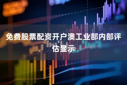 免费股票配资开户澳工业部内部评估显示