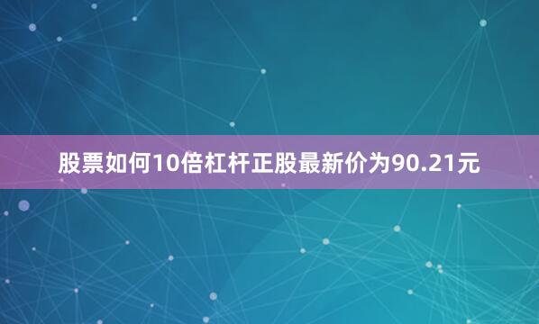 股票如何10倍杠杆正股最新价为90.21元