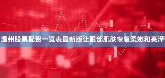 温州股票配资一览表最新版让眼部肌肤恢复柔嫩和亮泽