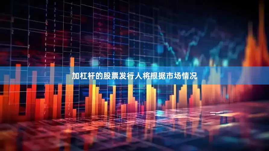 加杠杆的股票发行人将根据市场情况