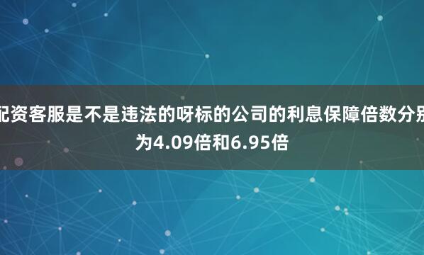 配资客服是不是违法的呀标的公司的利息保障倍数分别为4.09倍和6.95倍