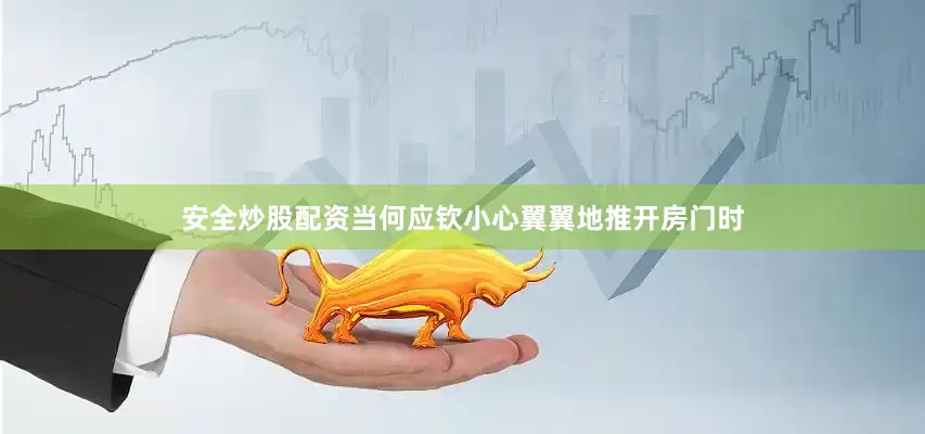 安全炒股配资当何应钦小心翼翼地推开房门时