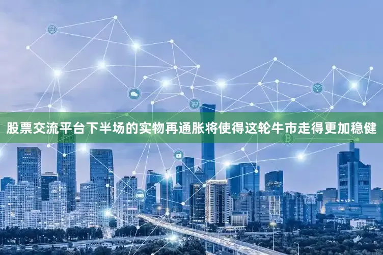 股票交流平台下半场的实物再通胀将使得这轮牛市走得更加稳健