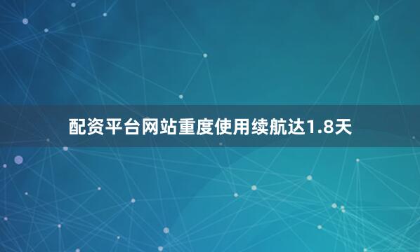 配资平台网站重度使用续航达1.8天
