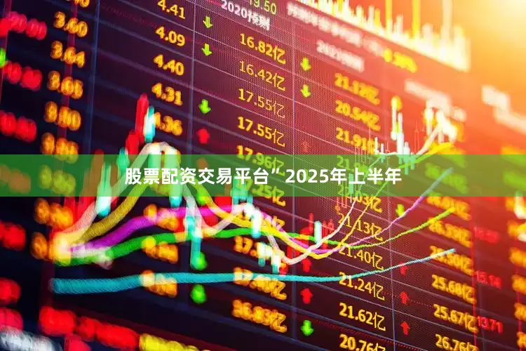 股票配资交易平台”　　2025年上半年