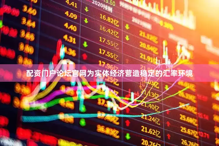 配资门户论坛官网为实体经济营造稳定的汇率环境