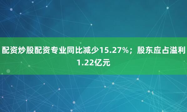配资炒股配资专业同比减少15.27%；股东应占溢利1.22亿元