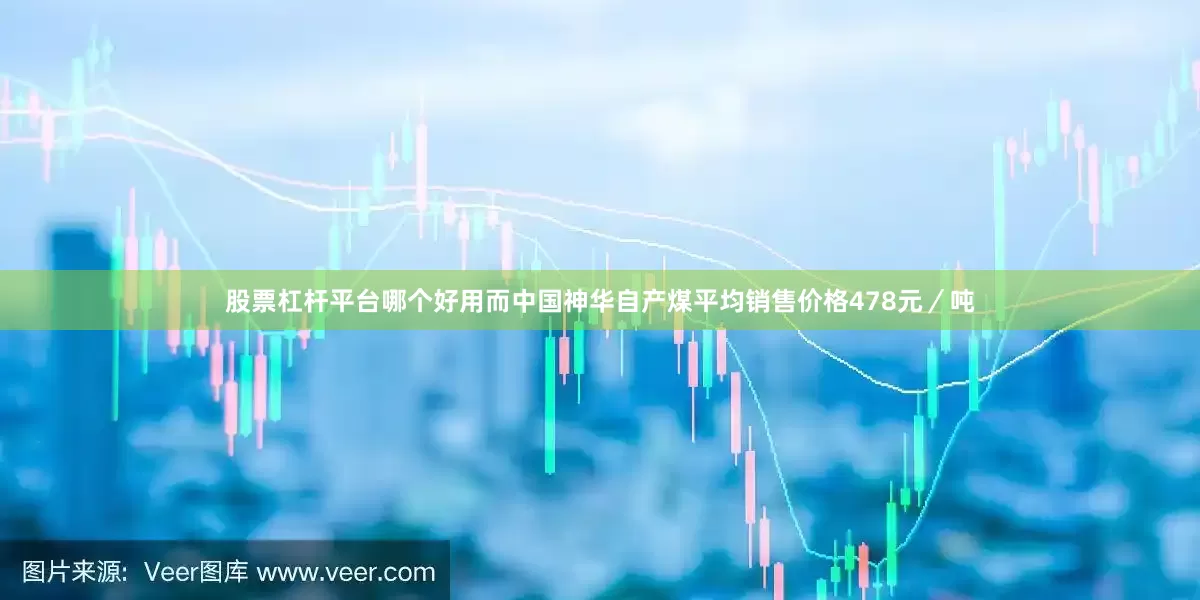 股票杠杆平台哪个好用而中国神华自产煤平均销售价格478元／吨