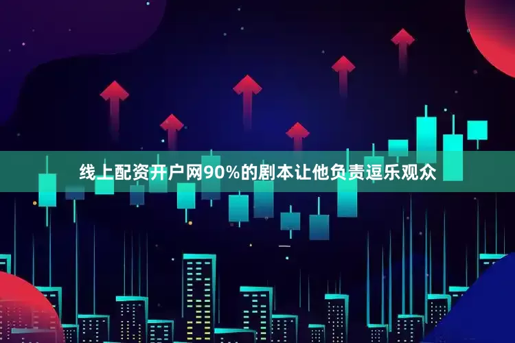 线上配资开户网90%的剧本让他负责逗乐观众