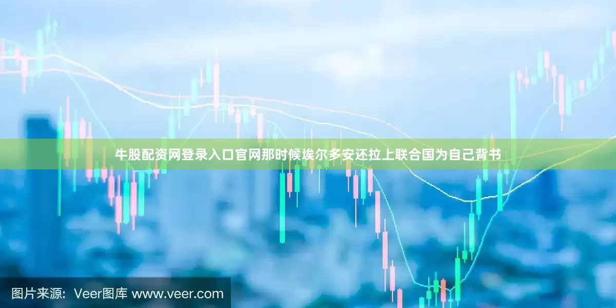 牛股配资网登录入口官网那时候埃尔多安还拉上联合国为自己背书