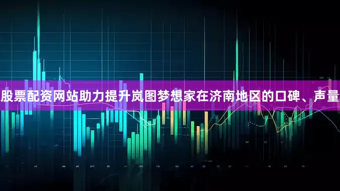 股票配资网站助力提升岚图梦想家在济南地区的口碑、声量
