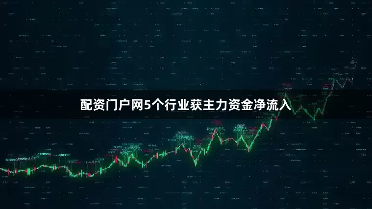 配资门户网5个行业获主力资金净流入