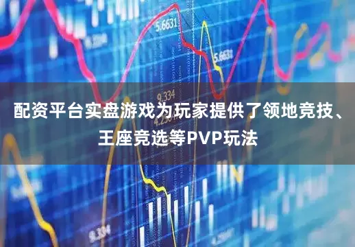 配资平台实盘游戏为玩家提供了领地竞技、王座竞选等PVP玩法