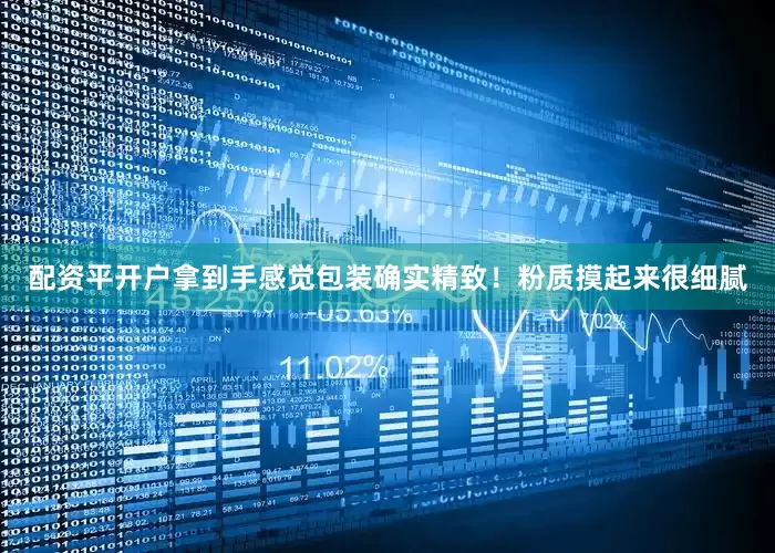 配资平开户拿到手感觉包装确实精致！粉质摸起来很细腻