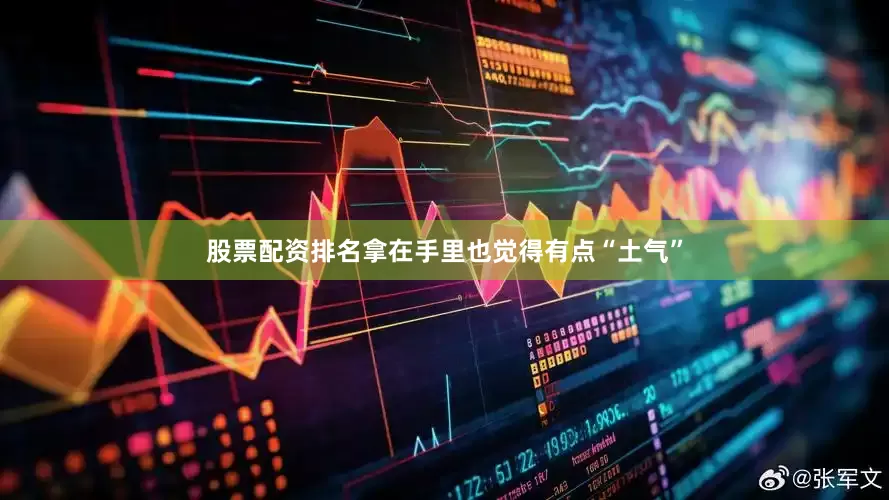 股票配资排名拿在手里也觉得有点“土气”