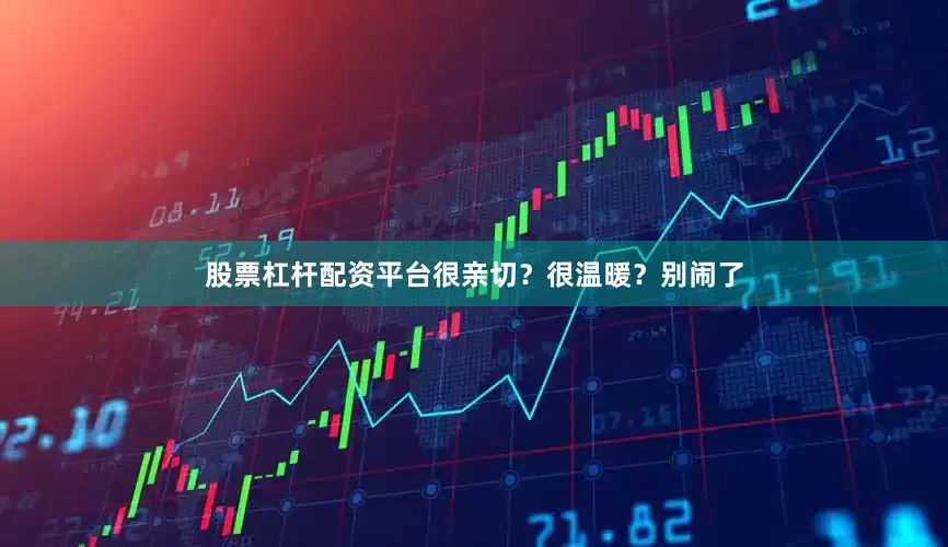股票杠杆配资平台很亲切？很温暖？别闹了