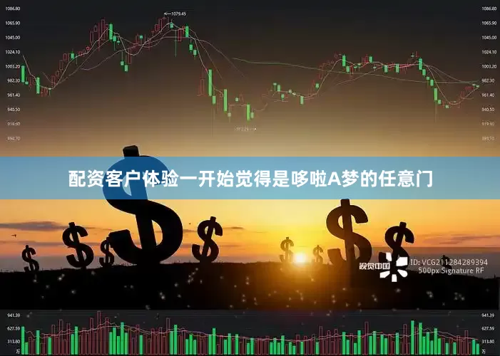 配资客户体验一开始觉得是哆啦A梦的任意门