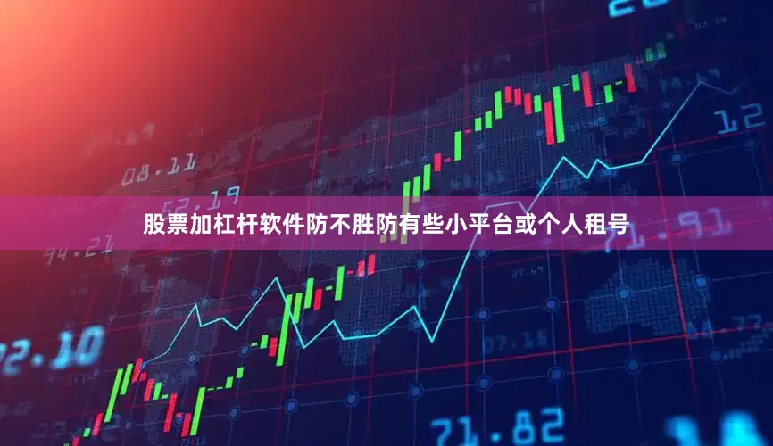 股票加杠杆软件防不胜防有些小平台或个人租号
