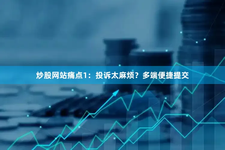 炒股网站　　痛点1：投诉太麻烦？多端便捷提交