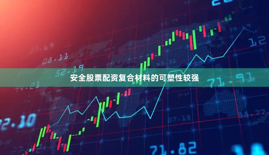 安全股票配资复合材料的可塑性较强