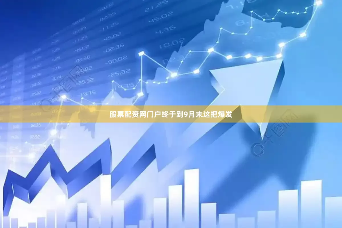 股票配资网门户终于到9月末这把爆发